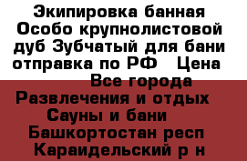 Экипировка банная Особо крупнолистовой дуб Зубчатый для бани отправка по РФ › Цена ­ 100 - Все города Развлечения и отдых » Сауны и бани   . Башкортостан респ.,Караидельский р-н